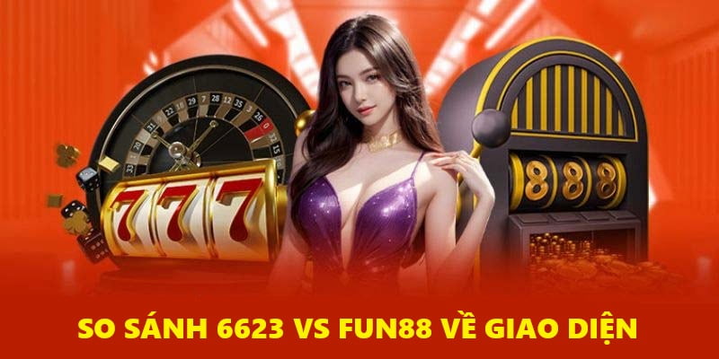 So sánh giao diện hình ảnh của 6623 Vs Fun88