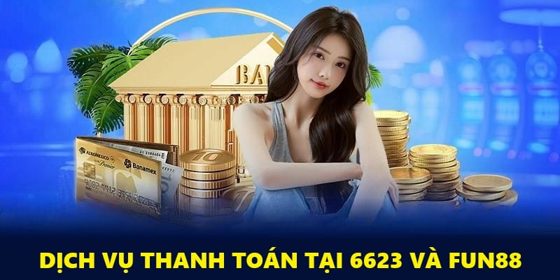 Dịch vụ nạp rút của 2 thương hiệu Fun88 và 6623