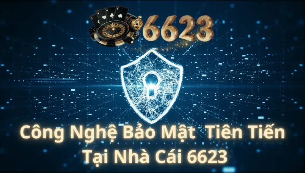 Công Nghệ Bảo Mật Tiên Tiến Tại Nhà Cái 6623