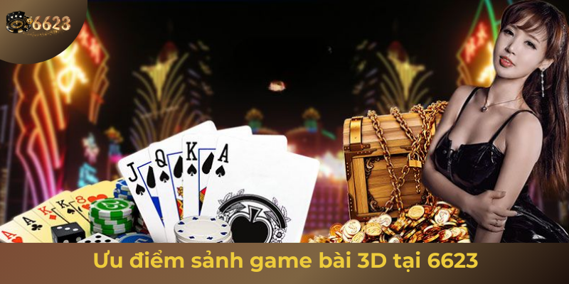 Ảnh minh hoạ: Ưu điểm nổi bật của sảnh game bài 3D uy tín tại nhà cái 6623